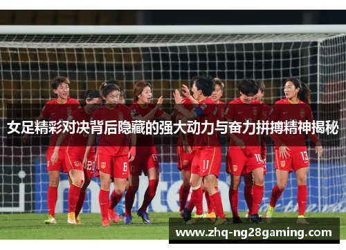 女足精彩对决背后隐藏的强大动力与奋力拼搏精神揭秘 女足精彩对决背后隐藏的强大动力与奋力拼搏精神揭秘