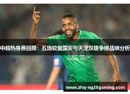 中超热身赛回顾：五场较量国安与天津双雄争锋战绩分析