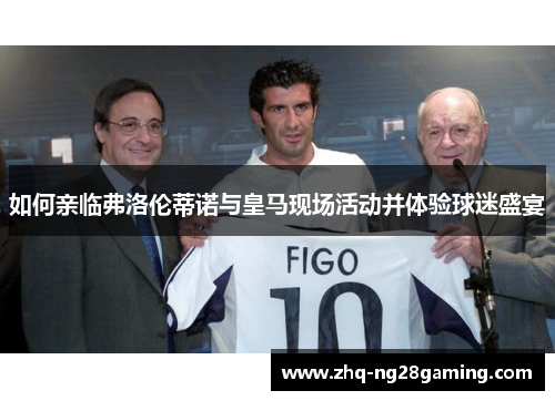 如何亲临弗洛伦蒂诺与皇马现场活动并体验球迷盛宴 如何亲临弗洛伦蒂诺与皇马现场活动并体验球迷盛宴