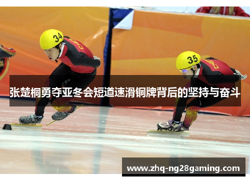 张楚桐勇夺亚冬会短道速滑铜牌背后的坚持与奋斗 张楚桐勇夺亚冬会短道速滑铜牌背后的坚持与奋斗