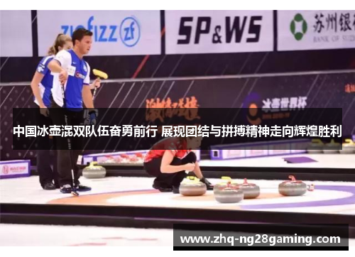 中国冰壶混双队伍奋勇前行 展现团结与拼搏精神走向辉煌胜利 中国冰壶混双队伍奋勇前行 展现团结与拼搏精神走向辉煌胜利