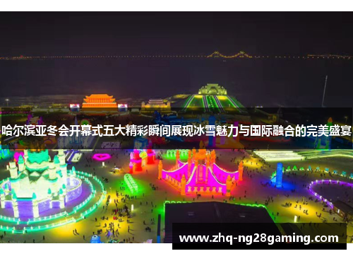 哈尔滨亚冬会开幕式五大精彩瞬间展现冰雪魅力与国际融合的完美盛宴 哈尔滨亚冬会开幕式五大精彩瞬间展现冰雪魅力与国际融合的完美盛宴