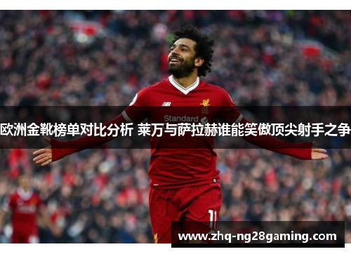 欧洲金靴榜单对比分析 莱万与萨拉赫谁能笑傲顶尖射手之争