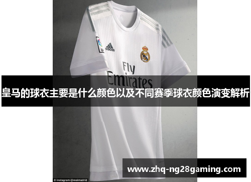 皇马的球衣主要是什么颜色以及不同赛季球衣颜色演变解析 皇马的球衣主要是什么颜色以及不同赛季球衣颜色演变解析