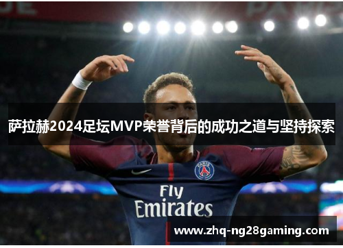 萨拉赫2024足坛MVP荣誉背后的成功之道与坚持探索