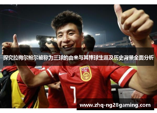 探究拉梅尔鲍尔被称为三球的由来与其棒球生涯及历史背景全面分析 探究拉梅尔鲍尔被称为三球的由来与其棒球生涯及历史背景全面分析