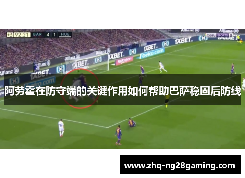阿劳霍在防守端的关键作用如何帮助巴萨稳固后防线