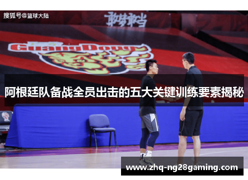 阿根廷队备战全员出击的五大关键训练要素揭秘