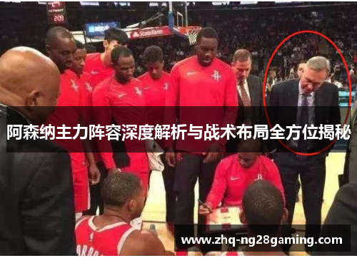 阿森纳主力阵容深度解析与战术布局全方位揭秘 阿森纳主力阵容深度解析与战术布局全方位揭秘