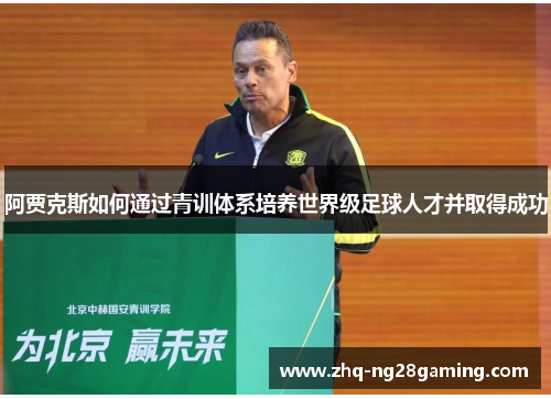 阿贾克斯如何通过青训体系培养世界级足球人才并取得成功 阿贾克斯如何通过青训体系培养世界级足球人才并取得成功