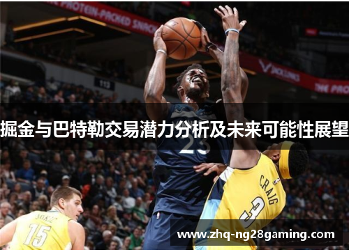 掘金与巴特勒交易潜力分析及未来可能性展望 掘金与巴特勒交易潜力分析及未来可能性展望