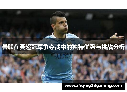 曼联在英超冠军争夺战中的独特优势与挑战分析 曼联在英超冠军争夺战中的独特优势与挑战分析