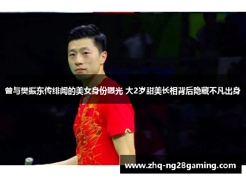 曾与樊振东传绯闻的美女身份曝光 大2岁甜美长相背后隐藏不凡出身