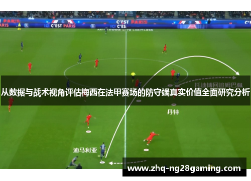 从数据与战术视角评估梅西在法甲赛场的防守端真实价值全面研究分析