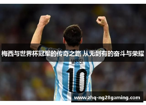 梅西与世界杯冠军的传奇之路 从无到有的奋斗与荣耀