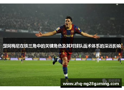 楚阿梅尼在铁三角中的关键角色及其对球队战术体系的深远影响