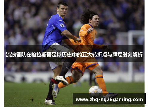 流浪者队在格拉斯哥足球历史中的五大转折点与辉煌时刻解析