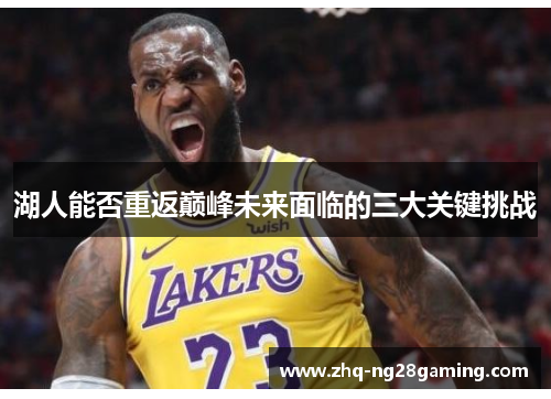 湖人能否重返巅峰未来面临的三大关键挑战