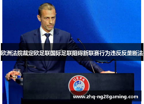 欧洲法院裁定欧足联国际足联阻碍新联赛行为违反反垄断法 欧洲法院裁定欧足联国际足联阻碍新联赛行为违反反垄断法