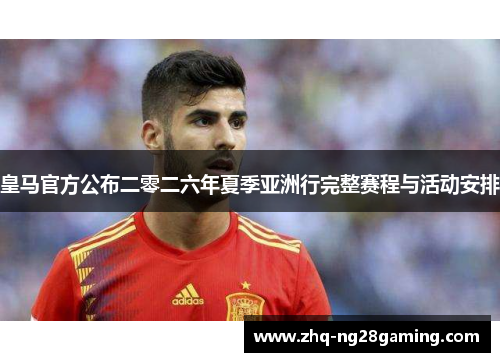 皇马官方公布二零二六年夏季亚洲行完整赛程与活动安排 皇马官方公布二零二六年夏季亚洲行完整赛程与活动安排
