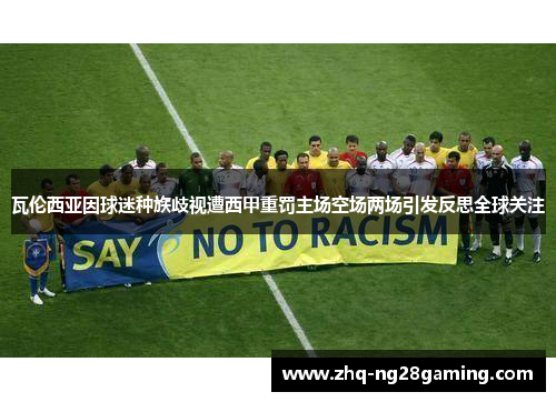 瓦伦西亚因球迷种族歧视遭西甲重罚主场空场两场引发反思全球关注 瓦伦西亚因球迷种族歧视遭西甲重罚主场空场两场引发反思全球关注