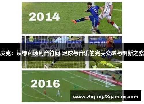 皮克:从绿茵场到音符间 足球与音乐的完美交融与创新之路 皮克:从绿茵场到音符间 足球与音乐的完美交融与创新之路