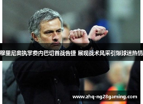 穆里尼奥执掌费内巴切首战告捷 展现战术风采引爆球迷热情 穆里尼奥执掌费内巴切首战告捷 展现战术风采引爆球迷热情