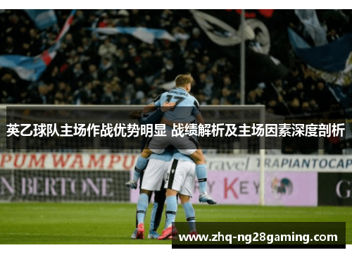 英乙球队主场作战优势明显 战绩解析及主场因素深度剖析