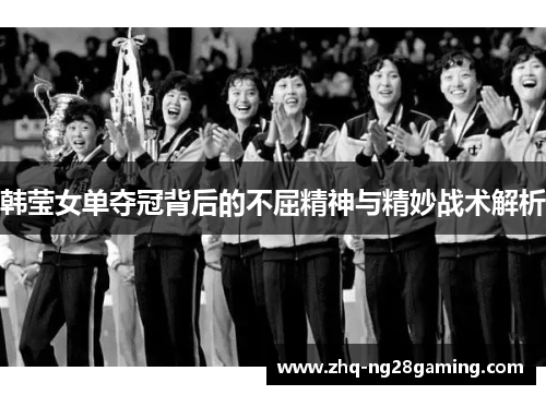 韩莹女单夺冠背后的不屈精神与精妙战术解析 韩莹女单夺冠背后的不屈精神与精妙战术解析