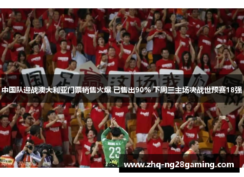 中国队迎战澳大利亚门票销售火爆 已售出90% 下周三主场决战世预赛18强 中国队迎战澳大利亚门票销售火爆 已售出90% 下周三主场决战世预赛18强